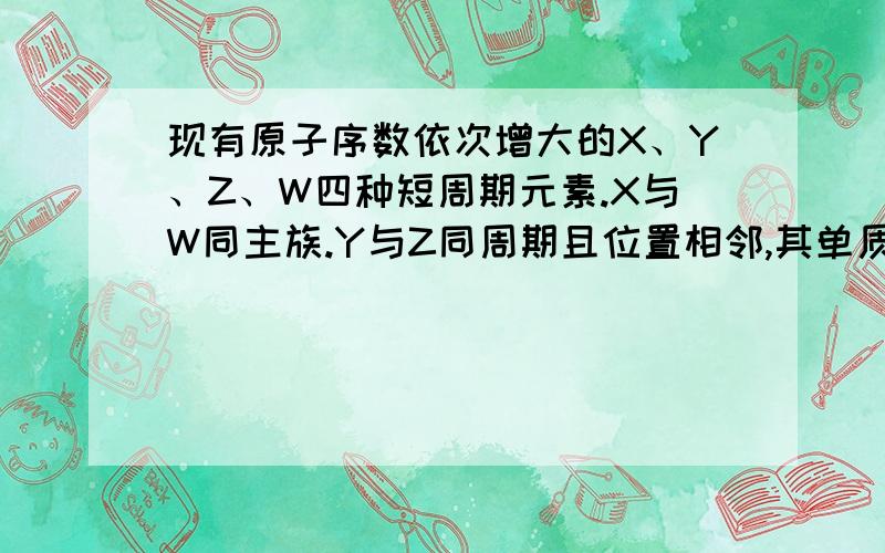 现有原子序数依次增大的X、Y、Z、W四种短周期元素.X与W同主族.Y与Z同周期且位置相邻,其单质在常温下均为无色气体.W的质子数等于Y与Z两原子的最外层电子数之和.已知Z与W可形成离子化合物W