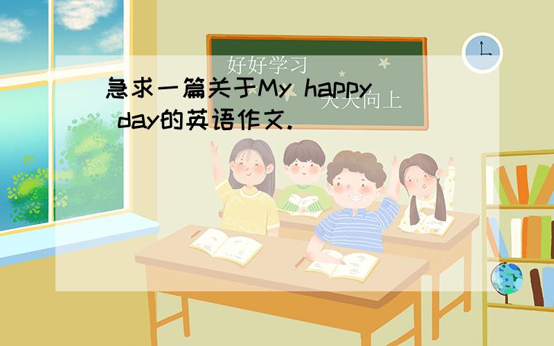 急求一篇关于My happy day的英语作文.