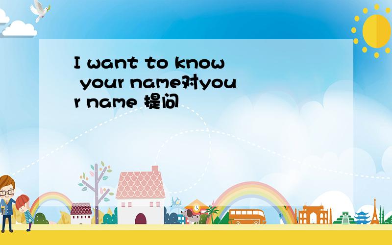 I want to know your name对your name 提问