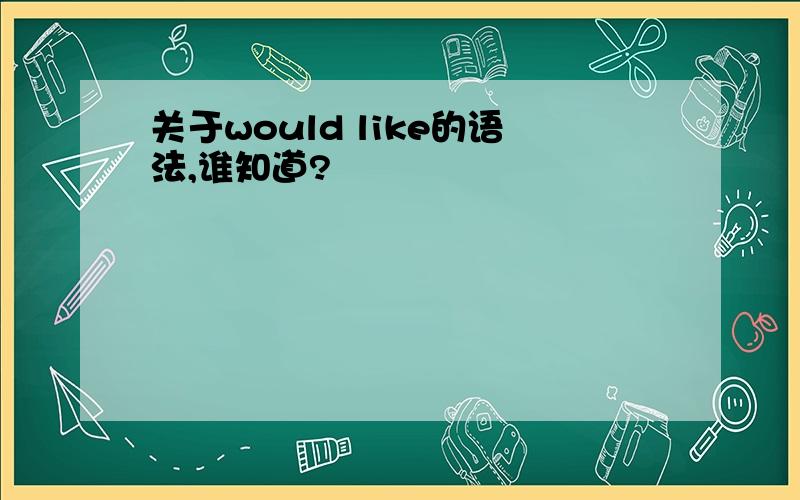 关于would like的语法,谁知道?