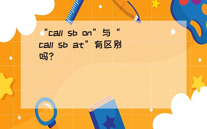 “call sb on”与“call sb at”有区别吗?