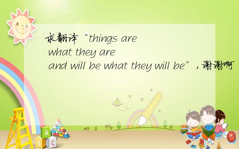 求翻译“things are what they are and will be what they will be”,谢谢啊