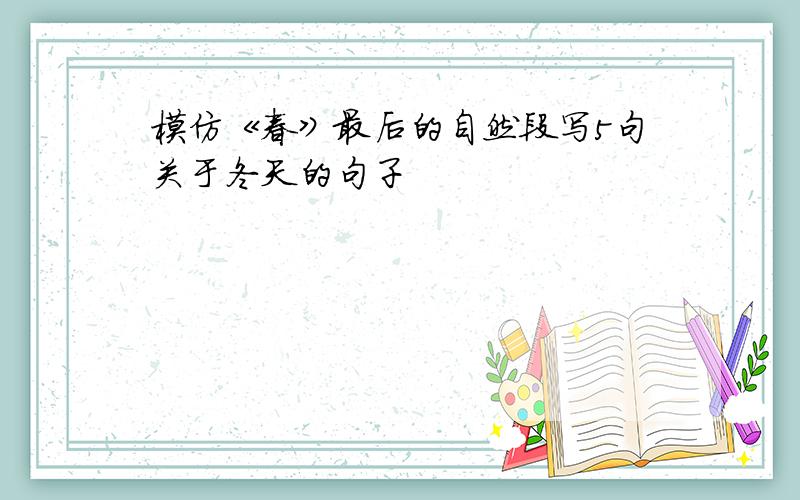 模仿《春》最后的自然段写5句关于冬天的句子