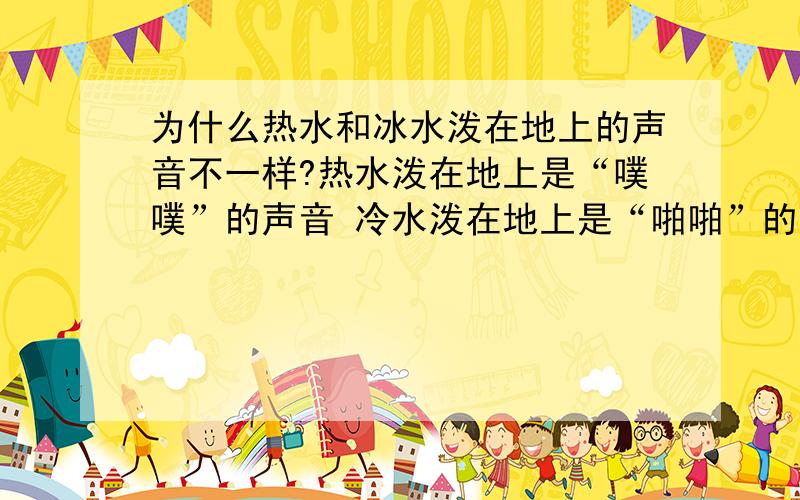 为什么热水和冰水泼在地上的声音不一样?热水泼在地上是“噗噗”的声音 冷水泼在地上是“啪啪”的声音