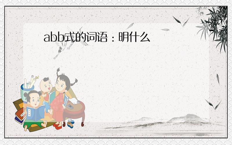 abb式的词语：明什么