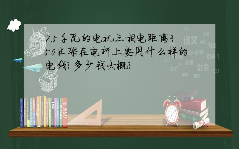 7.5千瓦的电机三相电距离350米架在电杆上要用什么样的电线?多少钱大概?