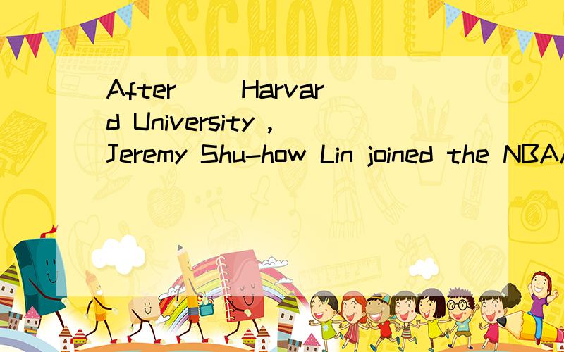 After( )Harvard University ,Jeremy Shu-how Lin joined the NBAA.graduating from B.graduated from C.major in D.majored in