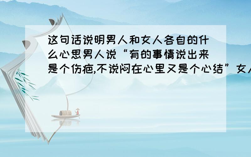 这句话说明男人和女人各自的什么心思男人说“有的事情说出来是个伤疤,不说闷在心里又是个心结”女人说“有这样的事情吗?”男人说“对不起,发错了”