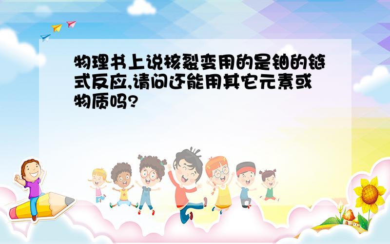 物理书上说核裂变用的是铀的链式反应,请问还能用其它元素或物质吗?