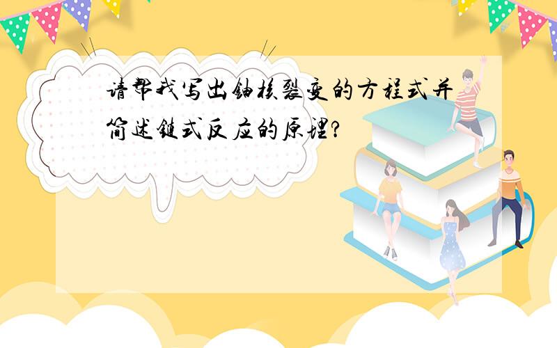 请帮我写出铀核裂变的方程式并简述链式反应的原理?