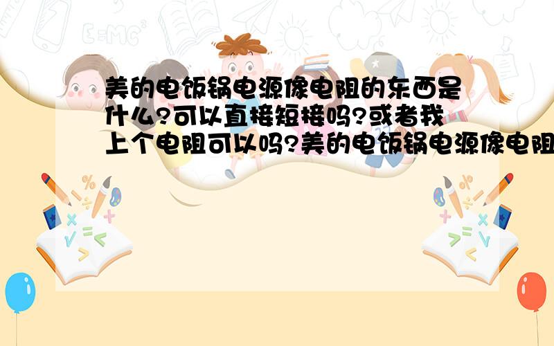 美的电饭锅电源像电阻的东西是什么?可以直接短接吗?或者我上个电阻可以吗?美的电饭锅电源像电阻的东西是什么?可以直接短接吗?或者我上个电阻可以吗?那个已经坏了