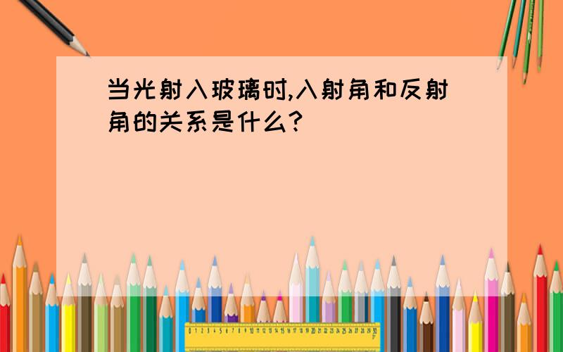 当光射入玻璃时,入射角和反射角的关系是什么?