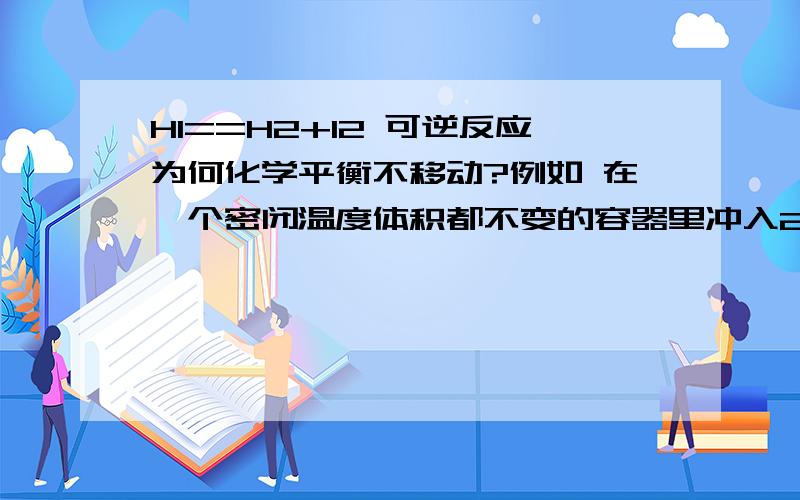 HI==H2+I2 可逆反应为何化学平衡不移动?例如 在一个密闭温度体积都不变的容器里冲入2mol HI ,待反应达到平衡后又充入2mol HI .化学平衡不移动.可是HI浓度 即反应物浓度不是增大了吗?既然如此