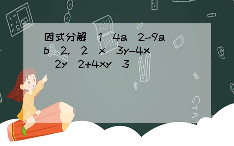 因式分解（1）4a^2-9ab^2.(2)x^3y-4x^2y^2+4xy^3