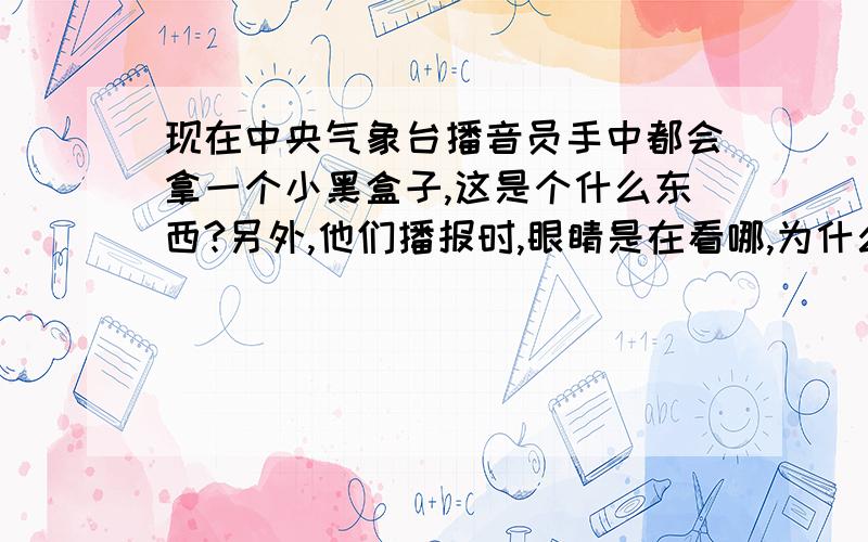 现在中央气象台播音员手中都会拿一个小黑盒子,这是个什么东西?另外,他们播报时,眼睛是在看哪,为什么不盯着身后的屏幕,手还能指得那么准?