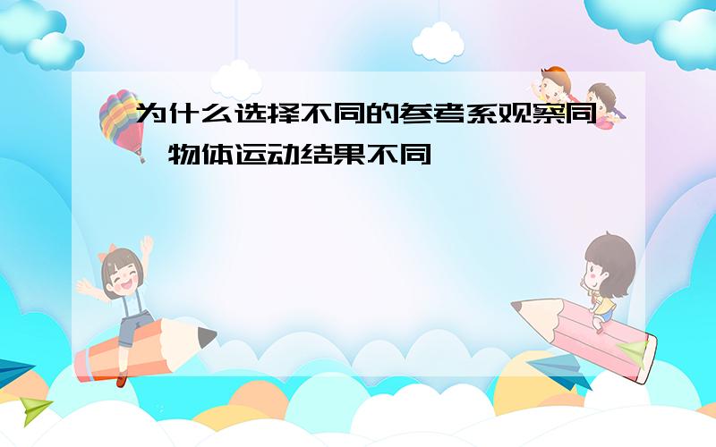 为什么选择不同的参考系观察同一物体运动结果不同