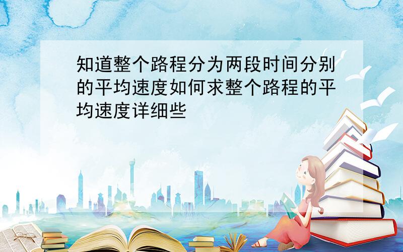 知道整个路程分为两段时间分别的平均速度如何求整个路程的平均速度详细些