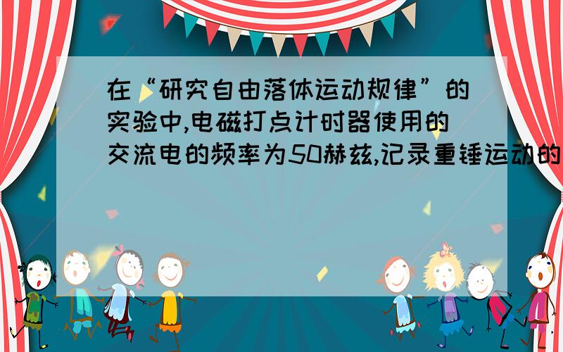 在“研究自由落体运动规律”的实验中,电磁打点计时器使用的交流电的频率为50赫兹,记录重锤运动的纸带如图在纸带上选择标号为0—6的测量点,相邻两个测量点间还有1个打印点未画出,纸带