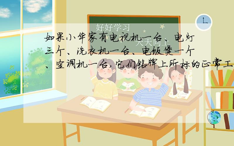 如果小华家有电视机一台、电灯三个、洗衣机一台、电饭煲一个、空调机一台,它们铭牌上所标的正常工作时的电流分别为0.3 A、0.2 A(每个灯)、300mA、0.5 A、5.2A,若这些用电器同时工作,则小华