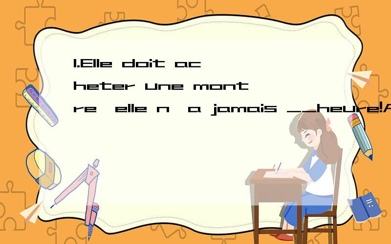 1.Elle doit acheter une montre,elle n'a jamais __heure!A.d' B./ C.l' D.de l'但我不太确定这句话的意思和l'heure的用法,2.N'est-il pas certain que le tout __ plus grand que chacune de ses parties?A.soit B.est请解释一下为什么不用