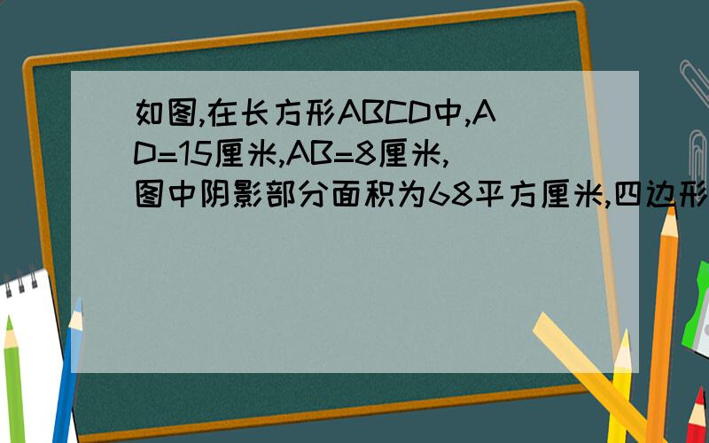 如图,在长方形ABCD中,AD=15厘米,AB=8厘米,图中阴影部分面积为68平方厘米,四边形EFGO的面积是多少平方