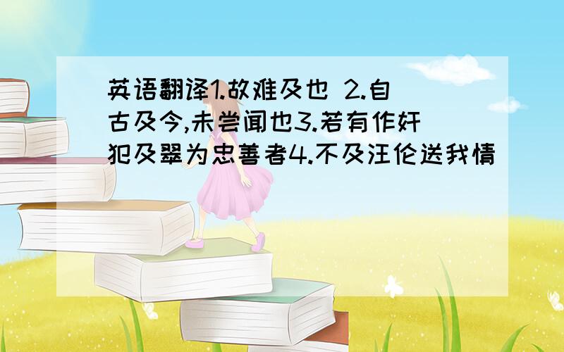 英语翻译1.故难及也 2.自古及今,未尝闻也3.若有作奸犯及翠为忠善者4.不及汪伦送我情