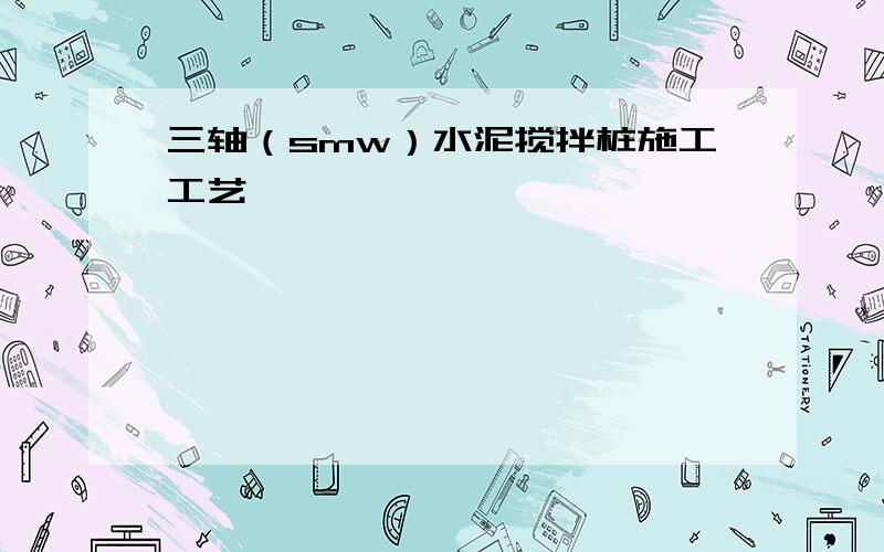 三轴（smw）水泥搅拌桩施工工艺