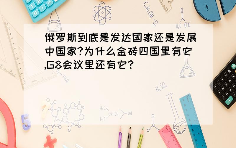 俄罗斯到底是发达国家还是发展中国家?为什么金砖四国里有它,G8会议里还有它?