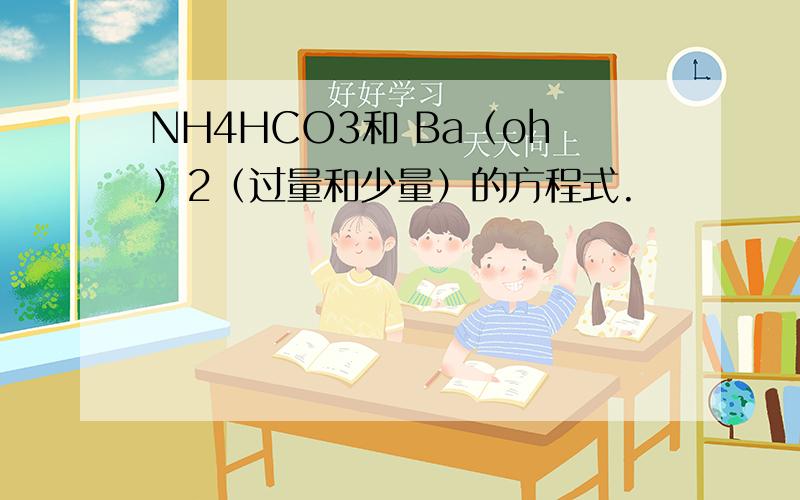 NH4HCO3和 Ba（oh）2（过量和少量）的方程式.