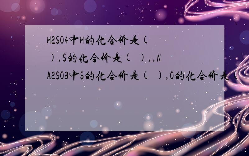 H2SO4中H的化合价是( ),S的化合价是( ),,NA2SO3中S的化合价是( ),O的化合价是( ).