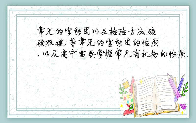 常见的官能团以及检验方法.碳碳双键,等常见的官能团的性质,以及高中需要掌握常见有机物的性质.