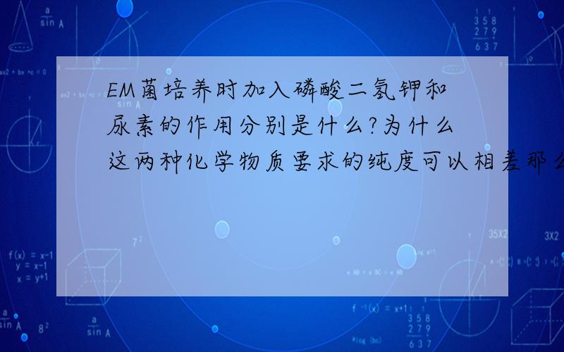 EM菌培养时加入磷酸二氢钾和尿素的作用分别是什么?为什么这两种化学物质要求的纯度可以相差那么多?