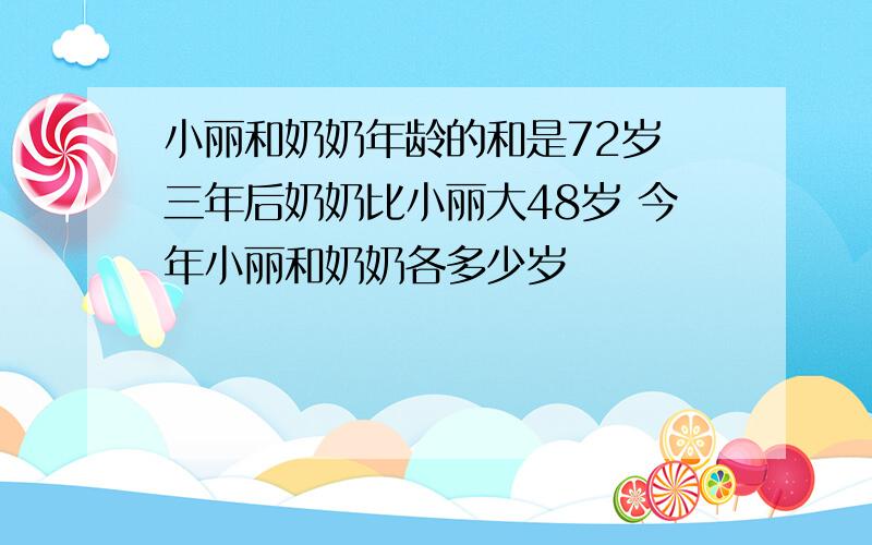 小丽和奶奶年龄的和是72岁 三年后奶奶比小丽大48岁 今年小丽和奶奶各多少岁