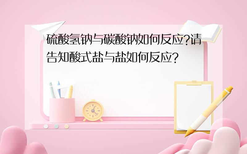 硫酸氢钠与碳酸钠如何反应?请告知酸式盐与盐如何反应?