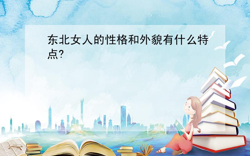 东北女人的性格和外貌有什么特点?