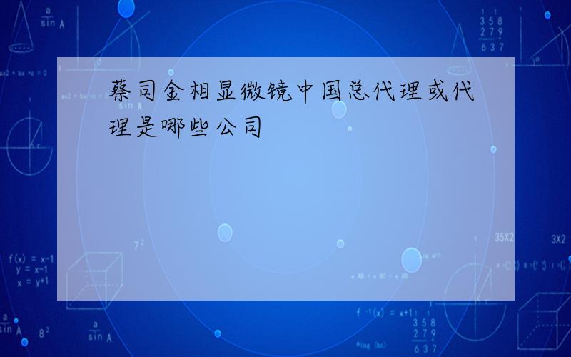 蔡司金相显微镜中国总代理或代理是哪些公司