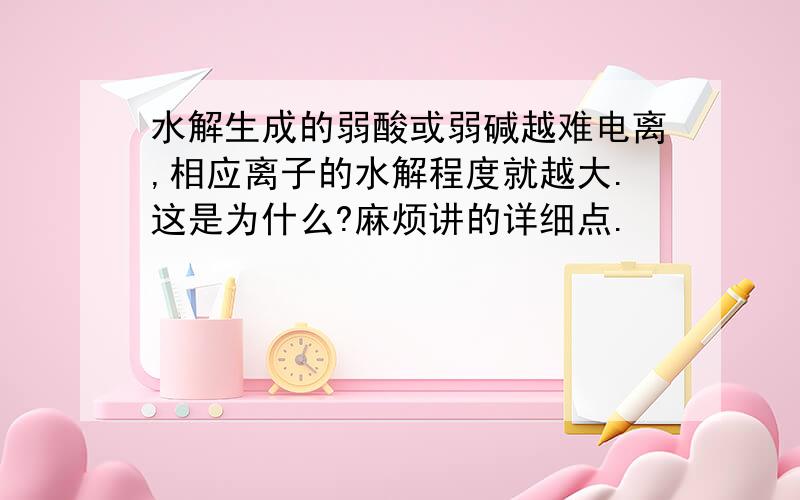 水解生成的弱酸或弱碱越难电离,相应离子的水解程度就越大.这是为什么?麻烦讲的详细点.