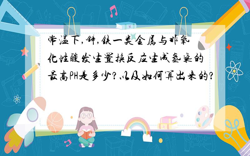 常温下,锌,铁一类金属与非氧化性酸发生置换反应生成氢气的最高PH是多少?以及如何算出来的?