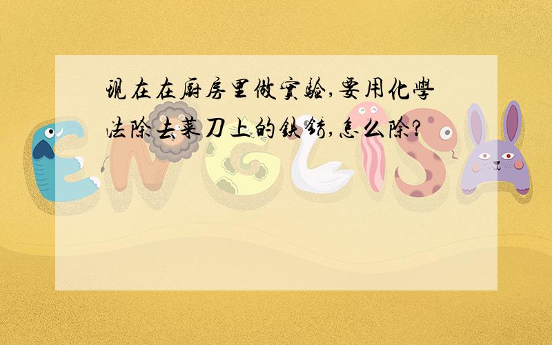 现在在厨房里做实验,要用化学法除去菜刀上的铁锈,怎么除?