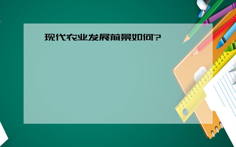 现代农业发展前景如何?