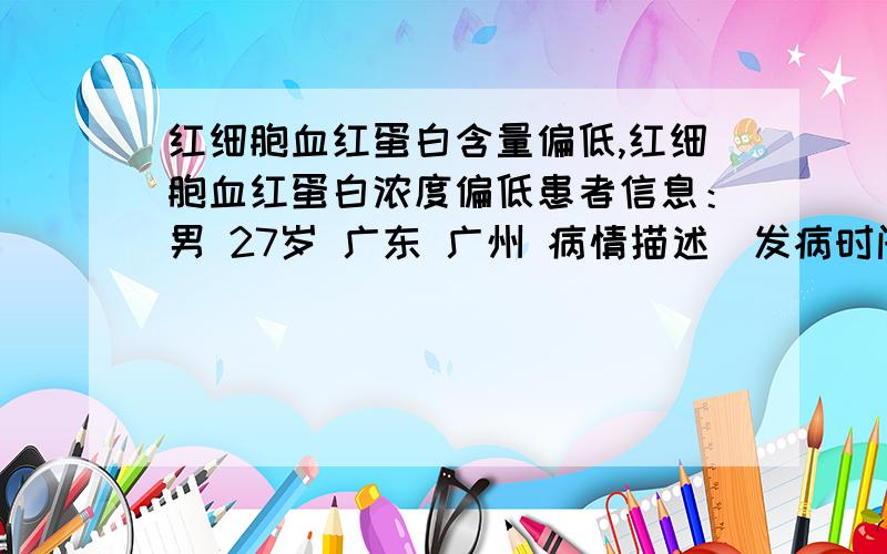 红细胞血红蛋白含量偏低,红细胞血红蛋白浓度偏低患者信息：男 27岁 广东 广州 病情描述(发病时间、主要症状等)：我的体检报告中说,红细胞计数RBC偏高(6.34),平均红细胞体积MCV偏低(69.9),平