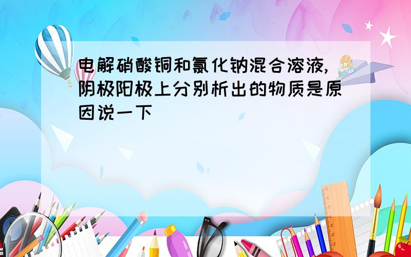 电解硝酸铜和氯化钠混合溶液,阴极阳极上分别析出的物质是原因说一下