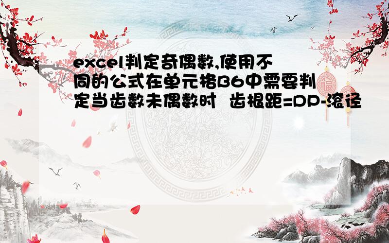 excel判定奇偶数,使用不同的公式在单元格B6中需要判定当齿数未偶数时  齿根距=DP-滚径                                    当齿数未奇数时  齿根距=DPXCOS90°/齿数-滚径应该怎么弄啊?