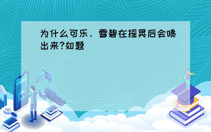 为什么可乐、雪碧在摇晃后会喷出来?如题