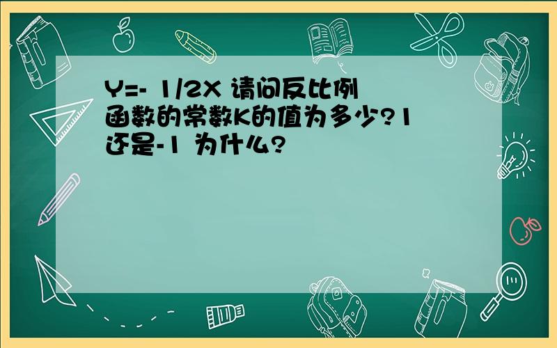 Y=- 1/2X 请问反比例函数的常数K的值为多少?1 还是-1 为什么?