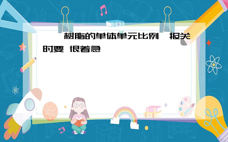 酚醛树脂的单体单元比例,报关时要 很着急