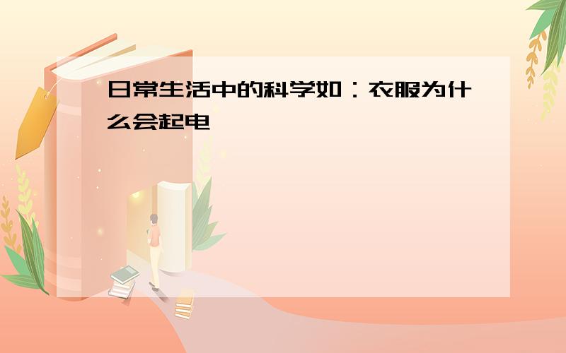 日常生活中的科学如：衣服为什么会起电