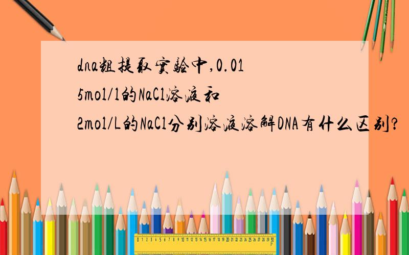 dna粗提取实验中,0.015mol/l的NaCl溶液和2mol/L的NaCl分别溶液溶解DNA有什么区别?