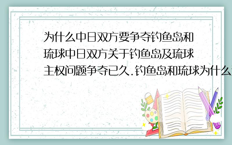 为什么中日双方要争夺钓鱼岛和琉球中日双方关于钓鱼岛及琉球主权问题争夺已久.钓鱼岛和琉球为什么这么重要?日本死活都要争它的主权?有什么战略意义还是什么其它的原因啊?