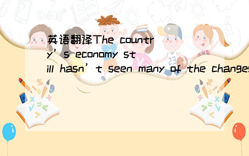 英语翻译The country’s economy still hasn’t seen many of the changes most economists believe are necessary to set it on a sustainable path for growth.